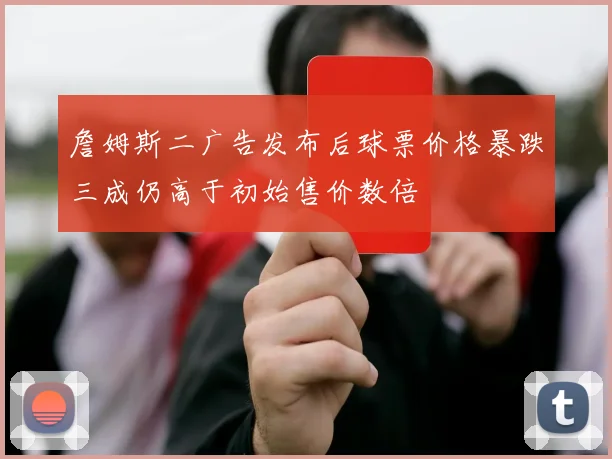 詹姆斯二广告发布后球票价格暴跌三成仍高于初始售价数倍
