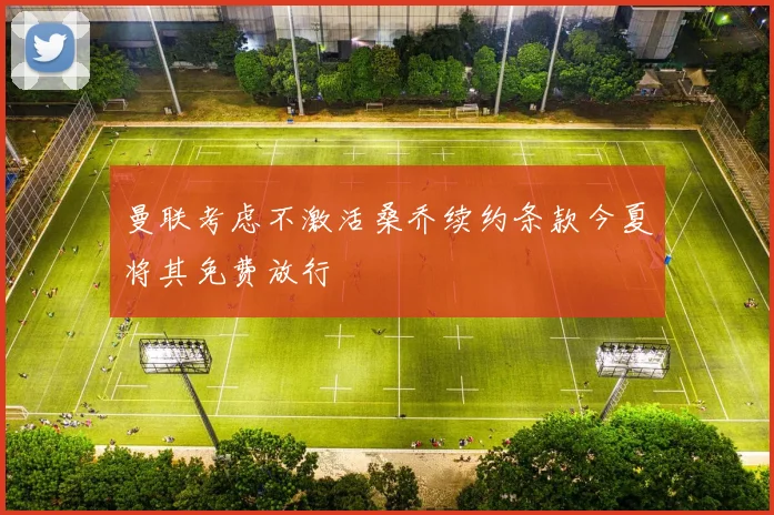 曼联考虑不激活桑乔续约条款今夏将其免费放行