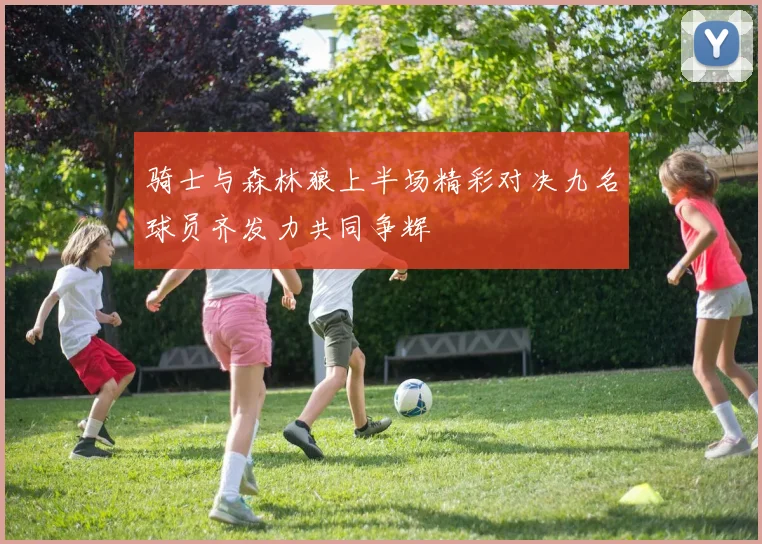 骑士与森林狼上半场精彩对决九名球员齐发力共同争辉