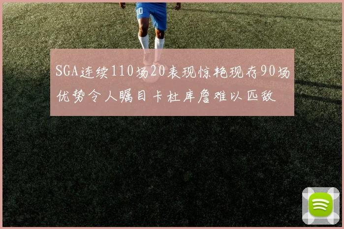 SGA连续110场20表现惊艳现存90场优势令人瞩目卡杜库詹难以匹敌