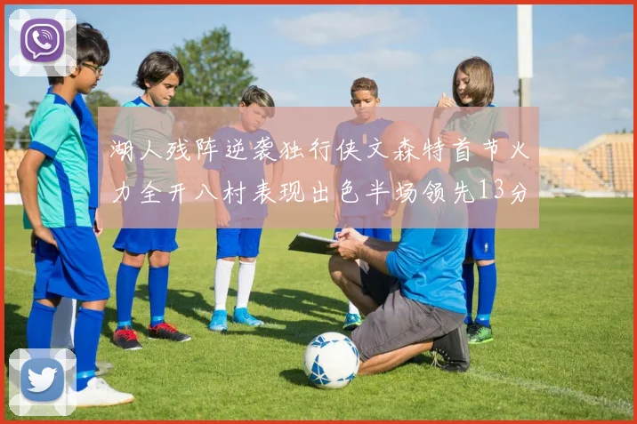 湖人残阵逆袭独行侠文森特首节火力全开八村表现出色半场领先13分