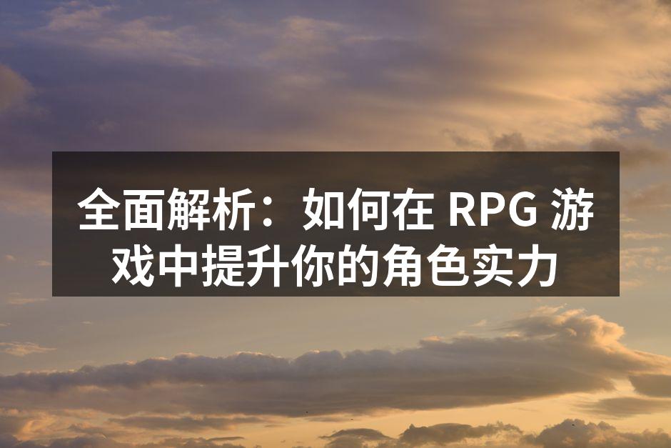 全面解析：如何在 RPG 游戏中提升你的