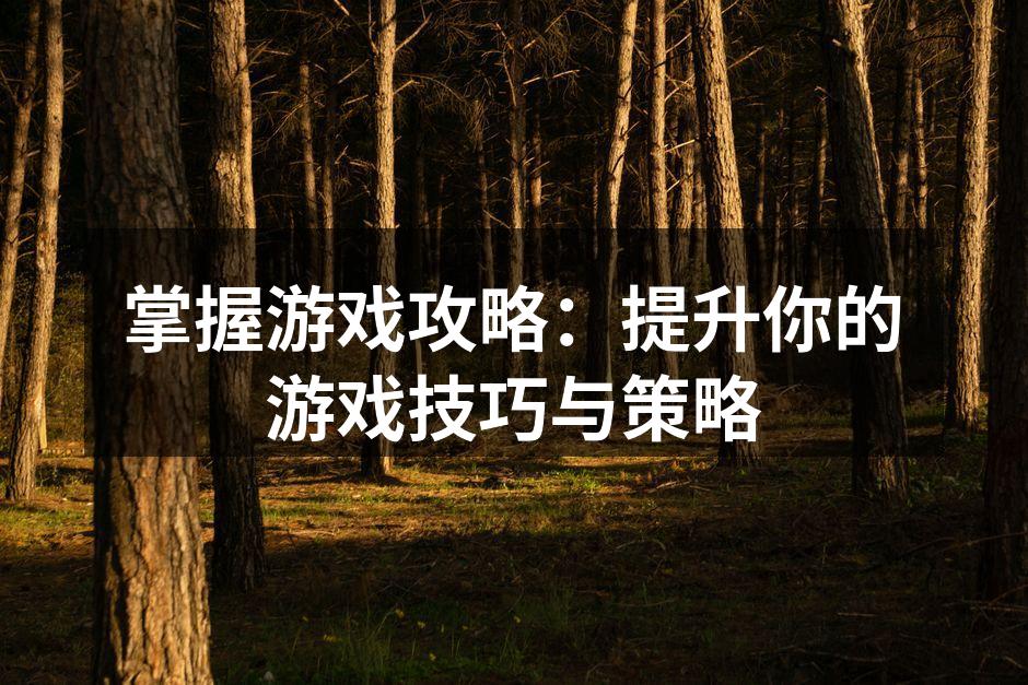掌握游戏攻略：提升你的游戏技巧与策略
