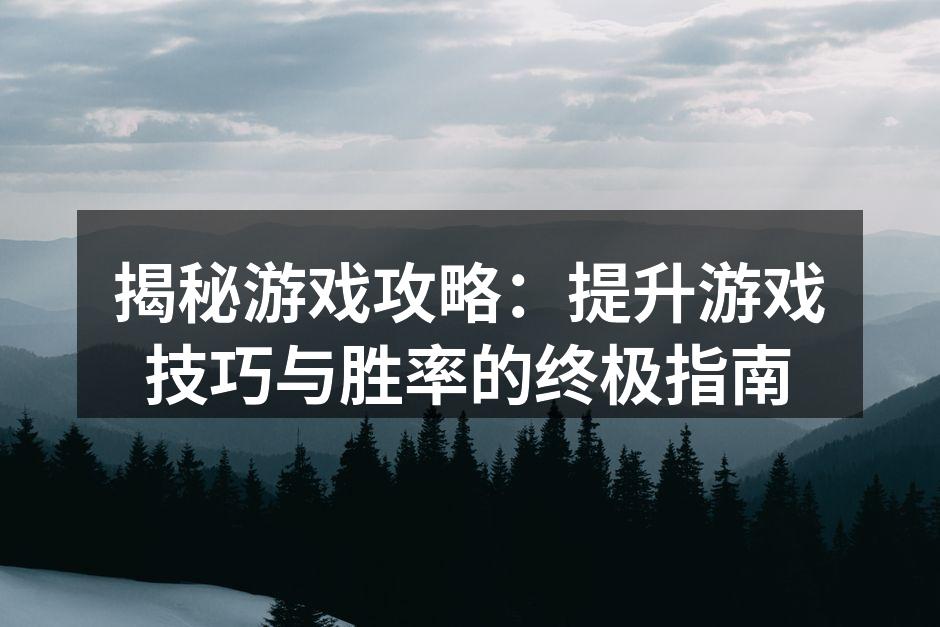 揭秘游戏攻略：提升游戏技巧与胜率的终极指