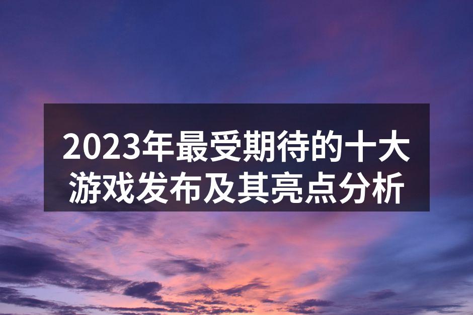 2023年最受期待的十大游戏发布及其亮点分析