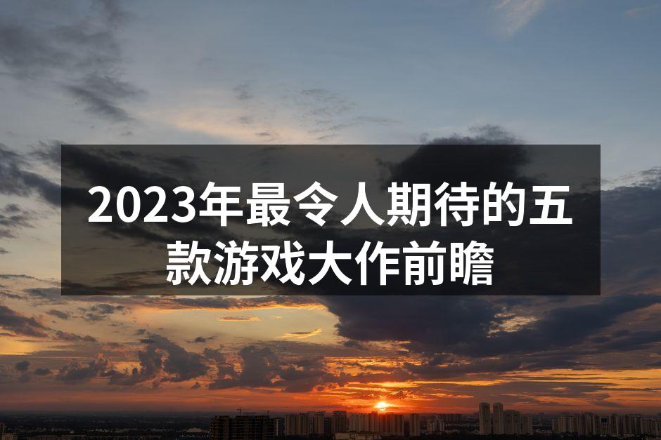 2023年最令人期待的五款游戏大作前瞻